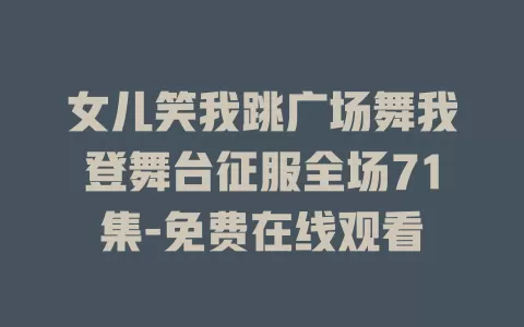 女儿笑我跳广场舞我登舞台征服全场71集-免费在线观看