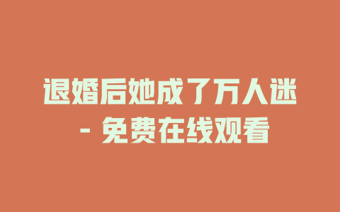 退婚后她成了万人迷 - 免费在线观看