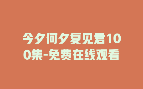 今夕何夕复见君100集-免费在线观看