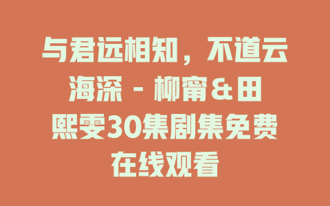 与君远相知，不道云海深 - 柳甯＆田熙雯30集剧集免费在线观看