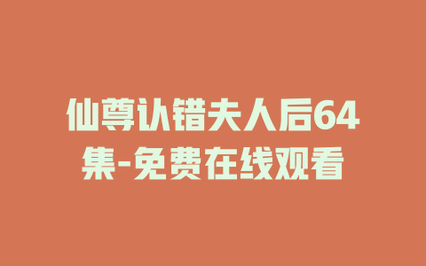 仙尊认错夫人后64集-免费在线观看