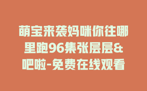 萌宝来袭妈咪你往哪里跑96集张层层&吧啦-免费在线观看