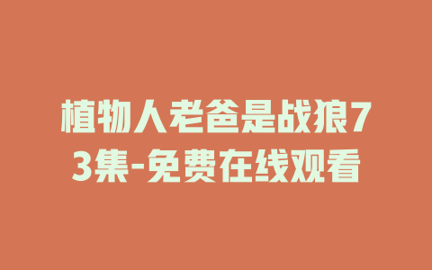 植物人老爸是战狼73集-免费在线观看