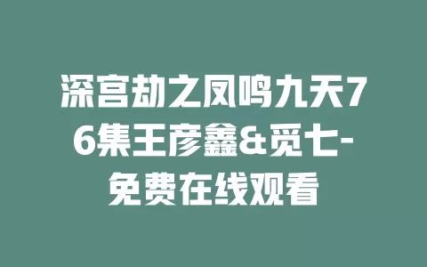 深宫劫之凤鸣九天76集王彦鑫&觅七-免费在线观看