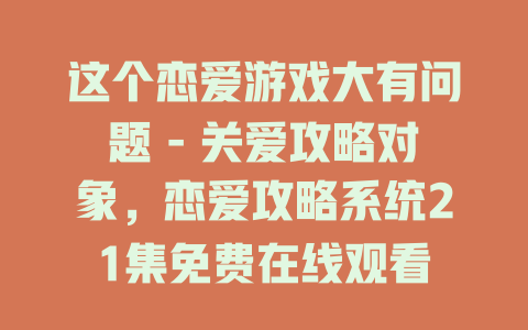 这个恋爱游戏大有问题 - 关爱攻略对象，恋爱攻略系统21集免费在线观看