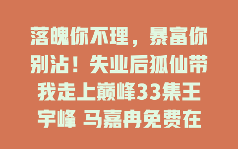 落魄你不理，暴富你别沾！失业后狐仙带我走上巅峰33集王宇峰 马嘉冉免费在线观看