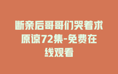 断亲后哥哥们哭着求原谅72集-免费在线观看
