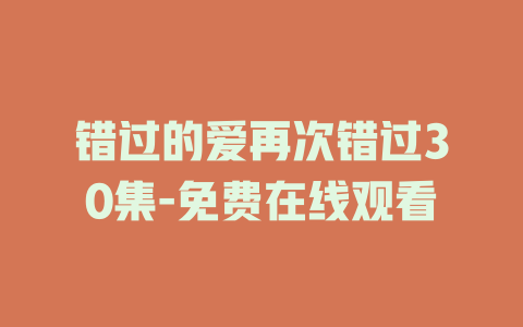错过的爱再次错过30集-免费在线观看