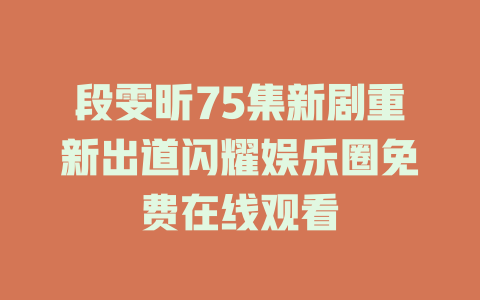 段雯昕75集新剧重新出道闪耀娱乐圈免费在线观看