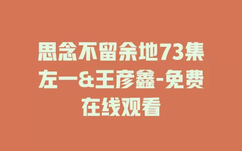 思念不留余地73集左一&王彦鑫-免费在线观看