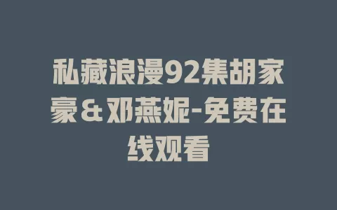 私藏浪漫92集胡家豪＆邓燕妮-免费在线观看