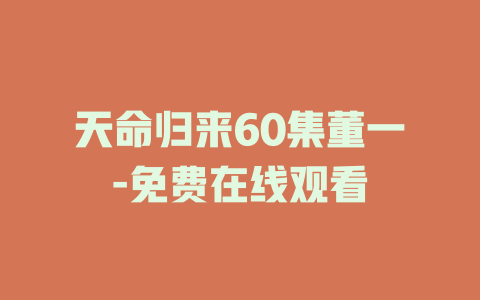天命归来60集董一-免费在线观看
