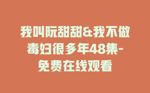 我叫阮甜甜&我不做毒妇很多年48集-免费在线观看