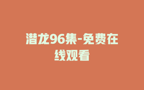 潜龙96集-免费在线观看
