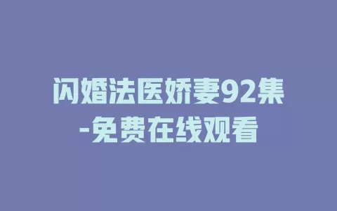 闪婚法医娇妻92集-免费在线观看
