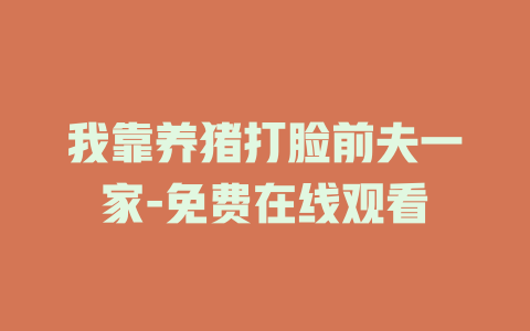 我靠养猪打脸前夫一家-免费在线观看