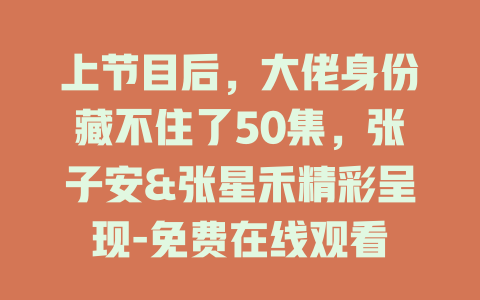 上节目后，大佬身份藏不住了50集，张子安&张星禾精彩呈现-免费在线观看