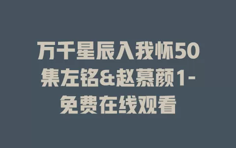 万千星辰入我怀50集左铭&赵慕颜1-免费在线观看