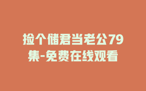 捡个储君当老公79集-免费在线观看