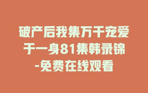 破产后我集万千宠爱于一身81集韩录锦-免费在线观看