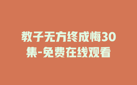 教子无方终成悔30集-免费在线观看