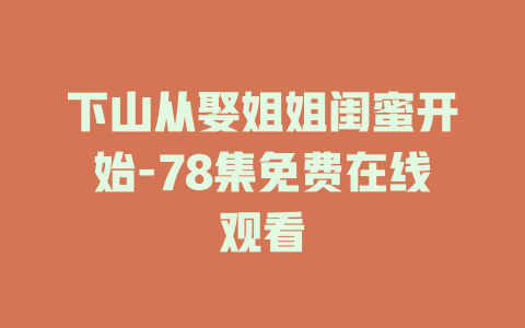 下山从娶姐姐闺蜜开始-78集免费在线观看