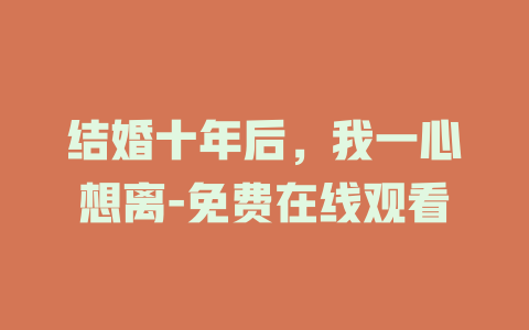 结婚十年后，我一心想离-免费在线观看