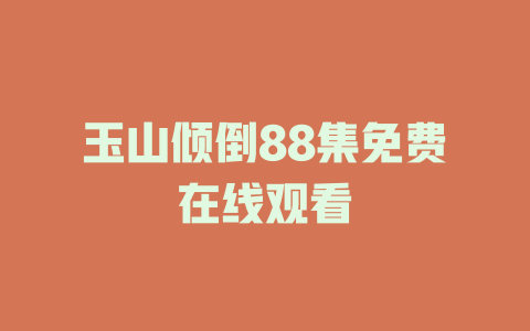 玉山倾倒88集免费在线观看