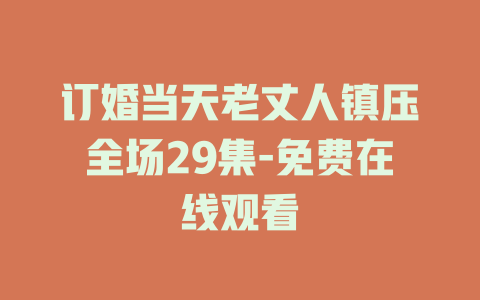 订婚当天老丈人镇压全场29集-免费在线观看