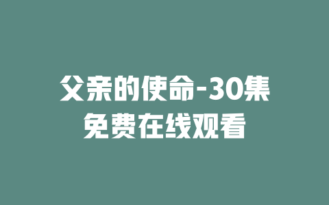 父亲的使命-30集免费在线观看