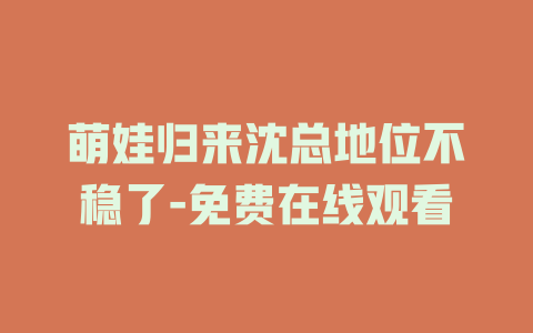 萌娃归来沈总地位不稳了-免费在线观看