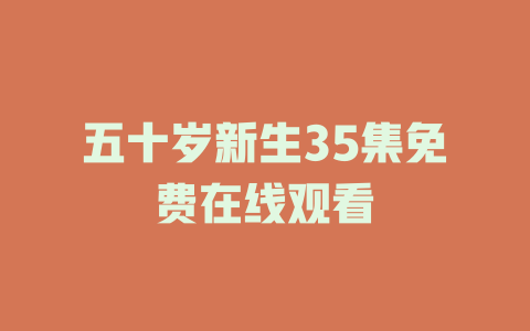 五十岁新生35集免费在线观看