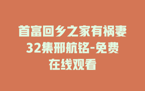 首富回乡之家有祸妻32集邢航铭-免费在线观看