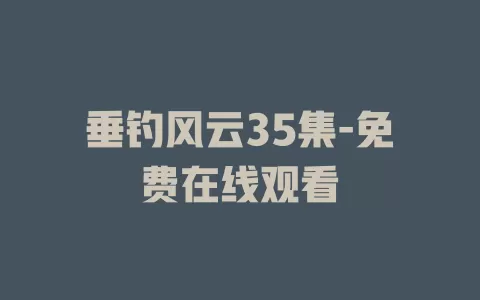 垂钓风云35集-免费在线观看