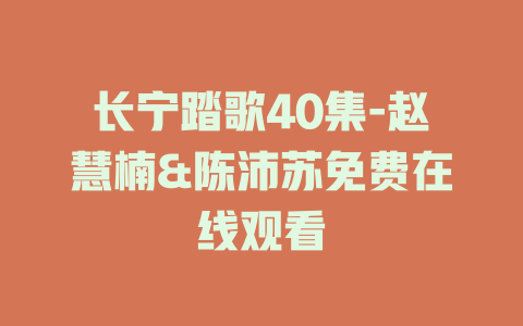 长宁踏歌40集-赵慧楠&陈沛苏免费在线观看