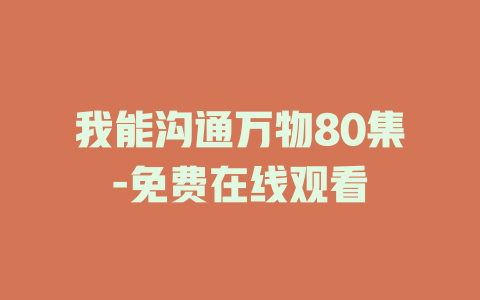 我能沟通万物80集-免费在线观看