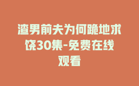 渣男前夫为何跪地求饶30集-免费在线观看
