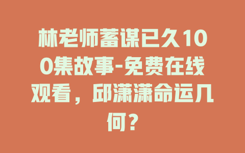 林老师蓄谋已久100集故事-免费在线观看，邱潇潇命运几何？