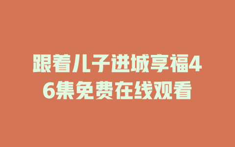 跟着儿子进城享福46集免费在线观看