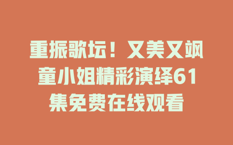 重振歌坛！又美又飒童小姐精彩演绎61集免费在线观看