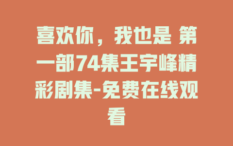 喜欢你，我也是 第一部74集王宇峰精彩剧集-免费在线观看