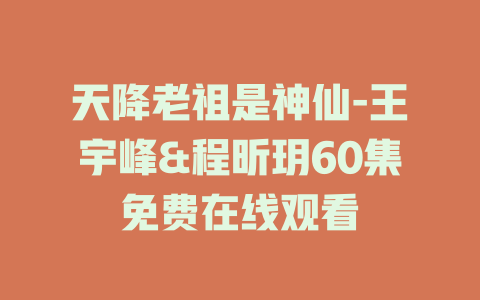 天降老祖是神仙-王宇峰&程昕玥60集免费在线观看
