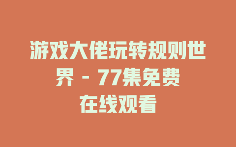 游戏大佬玩转规则世界 - 77集免费在线观看