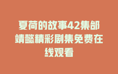 夏荷的故事42集邰靖懿精彩剧集免费在线观看