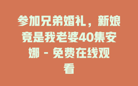 参加兄弟婚礼，新娘竟是我老婆40集安娜 - 免费在线观看