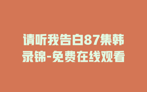 请听我告白87集韩录锦-免费在线观看