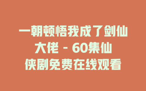 一朝顿悟我成了剑仙大佬 - 60集仙侠剧免费在线观看