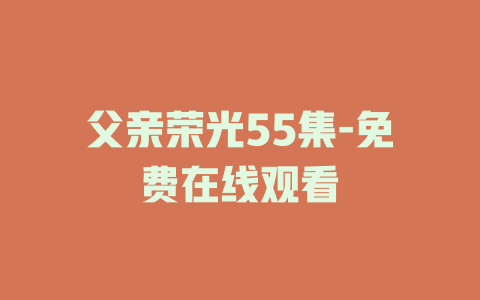 父亲荣光55集-免费在线观看