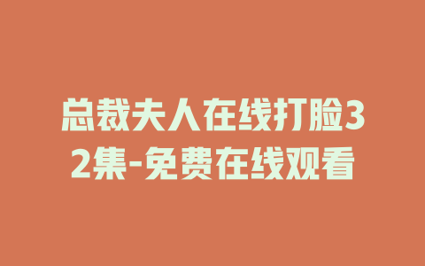总裁夫人在线打脸32集-免费在线观看