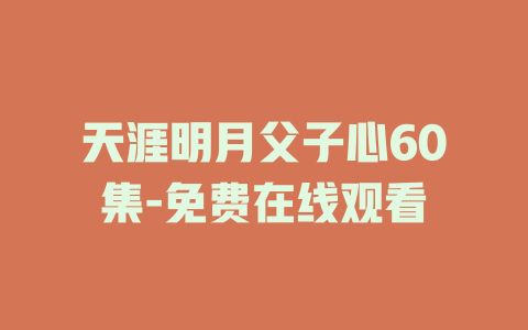 天涯明月父子心60集-免费在线观看